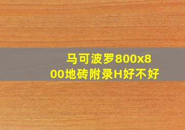 马可波罗800x800地砖附录H好不好