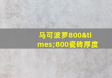 马可波罗800×800瓷砖厚度