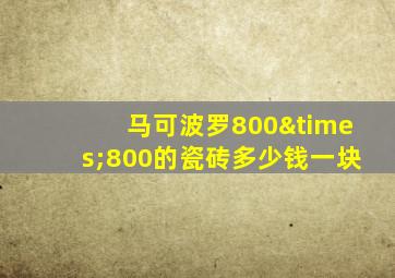 马可波罗800×800的瓷砖多少钱一块