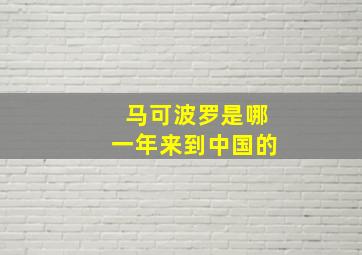 马可波罗是哪一年来到中国的