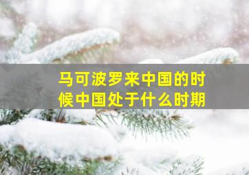 马可波罗来中国的时候中国处于什么时期