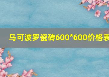 马可波罗瓷砖600*600价格表