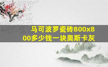 马可波罗瓷砖800x800多少钱一块奥斯卡灰