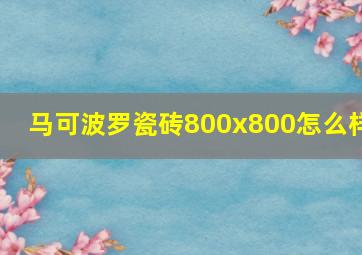 马可波罗瓷砖800x800怎么样