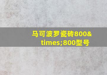 马可波罗瓷砖800×800型号