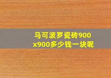 马可波罗瓷砖900x900多少钱一块呢