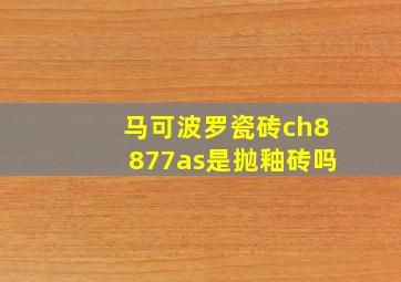 马可波罗瓷砖ch8877as是抛釉砖吗