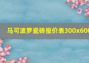 马可波罗瓷砖报价表300x600