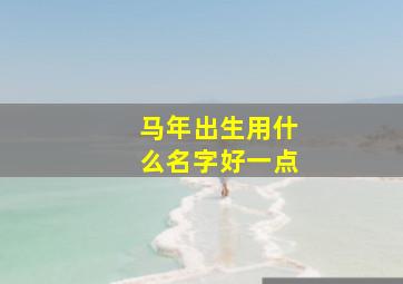 马年出生用什么名字好一点