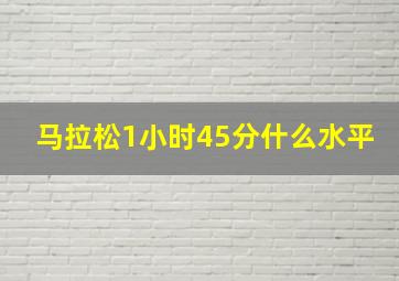 马拉松1小时45分什么水平