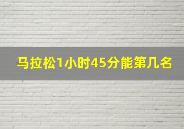 马拉松1小时45分能第几名