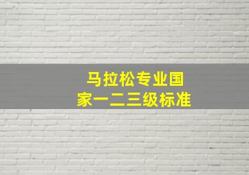 马拉松专业国家一二三级标准