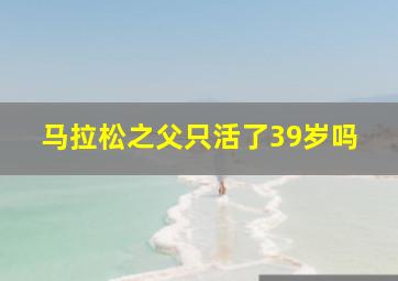 马拉松之父只活了39岁吗