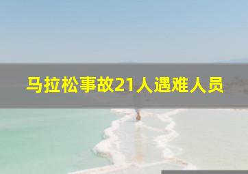 马拉松事故21人遇难人员