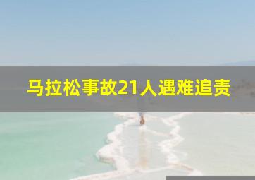 马拉松事故21人遇难追责