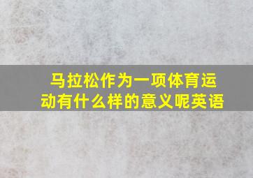 马拉松作为一项体育运动有什么样的意义呢英语