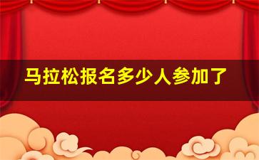 马拉松报名多少人参加了