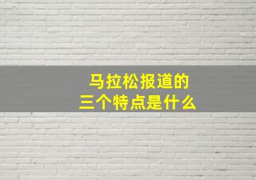 马拉松报道的三个特点是什么