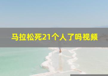 马拉松死21个人了吗视频