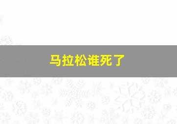 马拉松谁死了