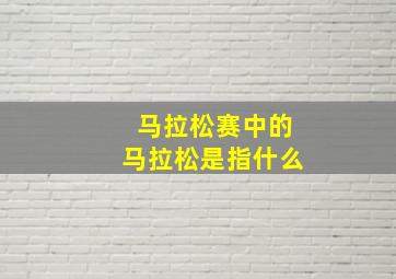 马拉松赛中的马拉松是指什么