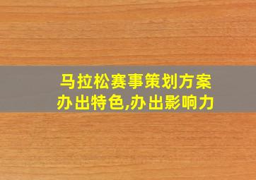 马拉松赛事策划方案办出特色,办出影响力