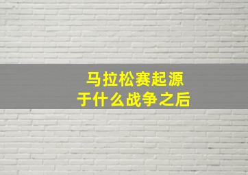 马拉松赛起源于什么战争之后