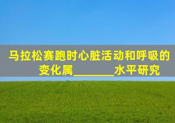 马拉松赛跑时心脏活动和呼吸的变化属_______水平研究