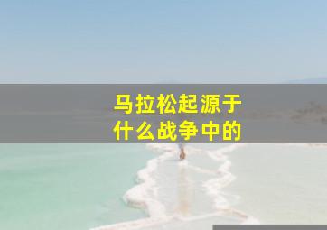 马拉松起源于什么战争中的