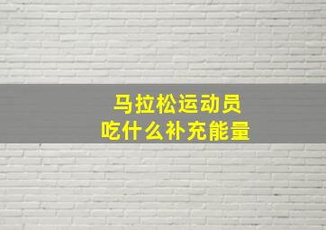 马拉松运动员吃什么补充能量