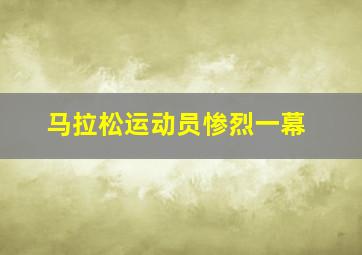 马拉松运动员惨烈一幕