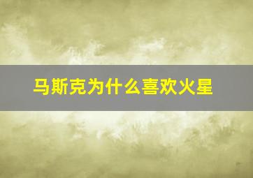 马斯克为什么喜欢火星