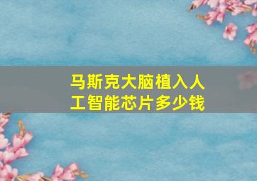 马斯克大脑植入人工智能芯片多少钱