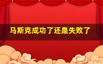 马斯克成功了还是失败了