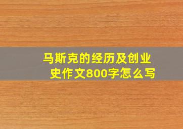 马斯克的经历及创业史作文800字怎么写