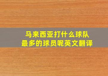 马来西亚打什么球队最多的球员呢英文翻译