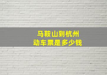 马鞍山到杭州动车票是多少钱