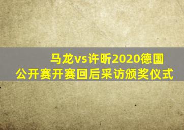 马龙vs许昕2020德国公开赛开赛回后采访颁奖仪式