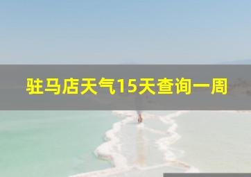 驻马店天气15天查询一周