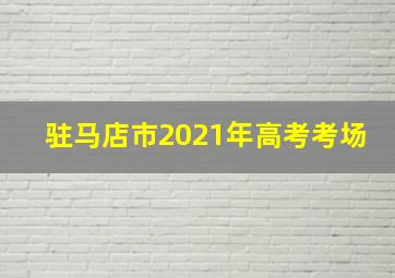 驻马店市2021年高考考场