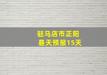 驻马店市正阳县天预报15天