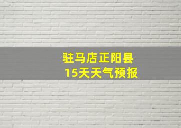 驻马店正阳县15天天气预报