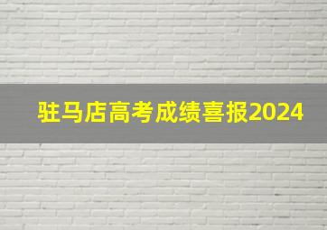 驻马店高考成绩喜报2024