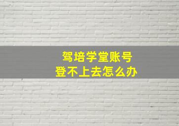 驾培学堂账号登不上去怎么办