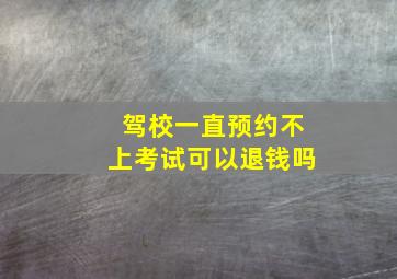 驾校一直预约不上考试可以退钱吗