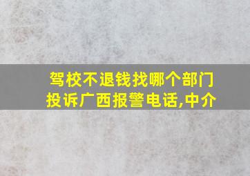 驾校不退钱找哪个部门投诉广西报警电话,中介