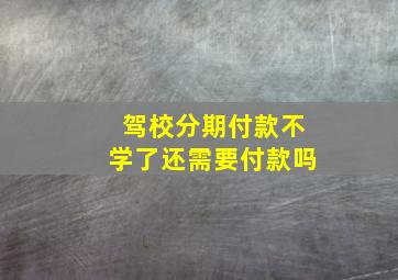 驾校分期付款不学了还需要付款吗