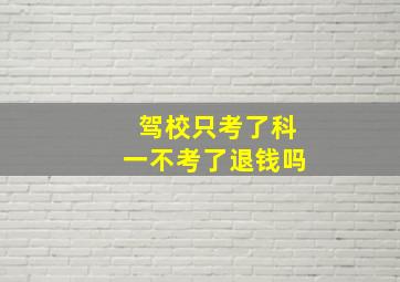 驾校只考了科一不考了退钱吗