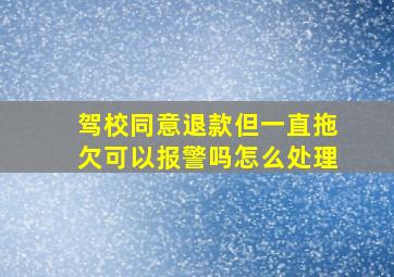 驾校同意退款但一直拖欠可以报警吗怎么处理