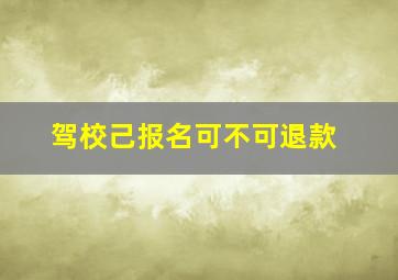 驾校己报名可不可退款